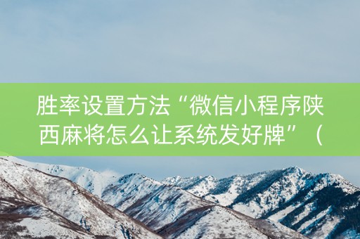 胜率设置方法“微信小程序陕西麻将怎么让系统发好牌”（怎么增加胜率)