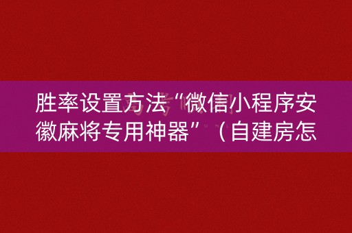 胜率设置方法“微信小程序安徽麻将专用神器”（自建房怎么赢)