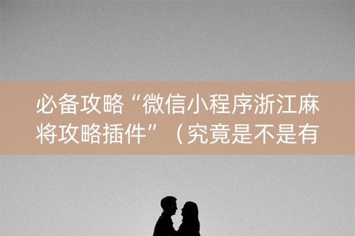 必备攻略“微信小程序浙江麻将攻略插件”（究竟是不是有挂)