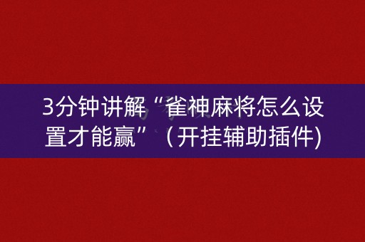 3分钟讲解“雀神麻将怎么设置才能赢”（开挂辅助插件)