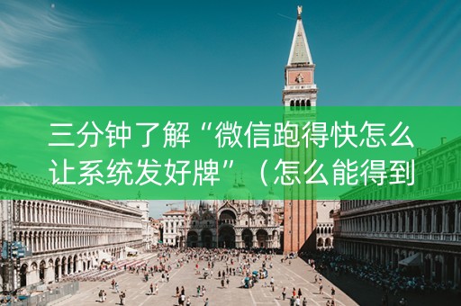 三分钟了解“微信跑得快怎么让系统发好牌”（怎么能得到好牌)