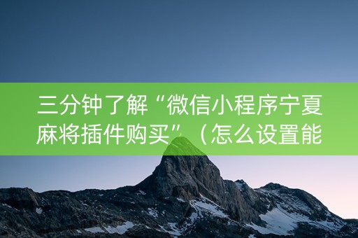 三分钟了解“微信小程序宁夏麻将插件购买”（怎么设置能有好牌)