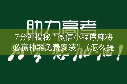 7分钟揭秘“微信小程序麻将必赢神器免费安装”（怎么提高胜率)