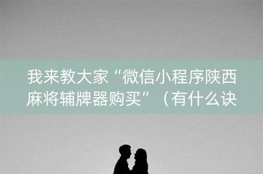 我来教大家“微信小程序陕西麻将辅牌器购买”（有什么诀窍)
