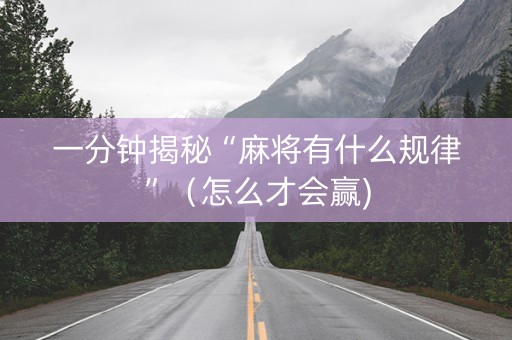 一分钟揭秘“麻将有什么规律”（怎么才会赢)