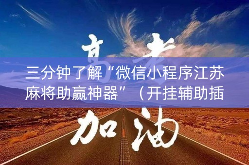 三分钟了解“微信小程序江苏麻将助赢神器”（开挂辅助插件)