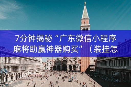 7分钟揭秘“广东微信小程序麻将助赢神器购买”（装挂怎么安装)