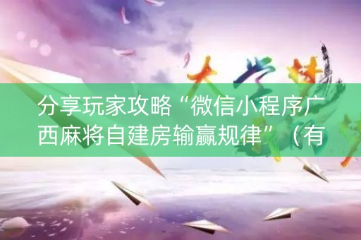 分享玩家攻略“微信小程序广西麻将自建房输赢规律”（有没有猫腻)