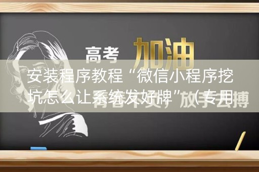 安装程序教程“微信小程序挖坑怎么让系统发好牌”（专用神器下载)