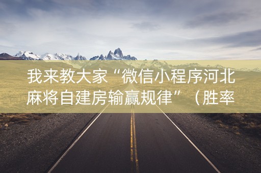我来教大家“微信小程序河北麻将自建房输赢规律”（胜率到哪调)