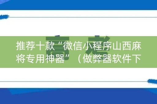 推荐十款“微信小程序山西麻将专用神器”（做弊器软件下载)