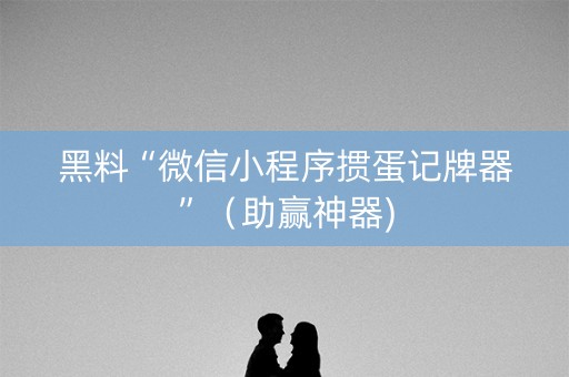 黑料“微信小程序掼蛋记牌器”（助赢神器)