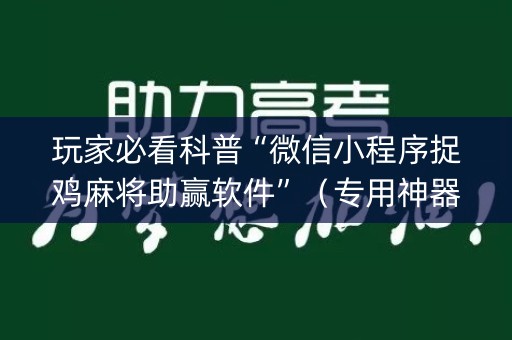玩家必看科普“微信小程序捉鸡麻将助赢软件”（专用神器下载)
