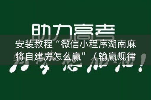 安装教程“微信小程序湖南麻将自建房怎么赢”（输赢规律)