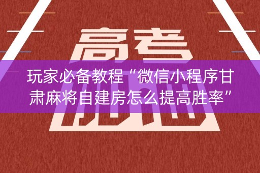 玩家必备教程“微信小程序甘肃麻将自建房怎么提高胜率”（控牌神器)
