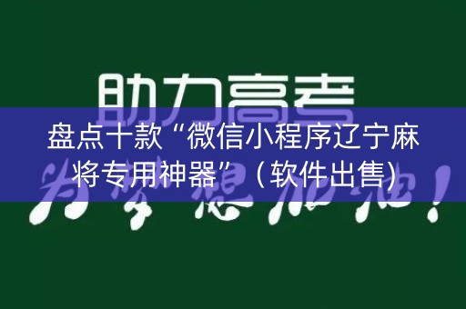 盘点十款“微信小程序辽宁麻将专用神器”（软件出售)