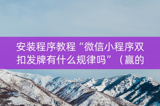 安装程序教程“微信小程序双扣发牌有什么规律吗”（赢的技巧规律)