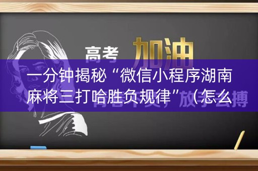 一分钟揭秘“微信小程序湖南麻将三打哈胜负规律”（怎么才会赢)