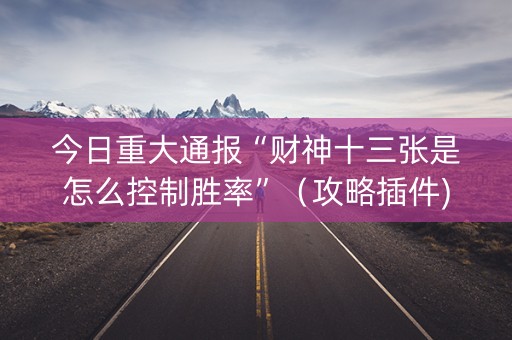 今日重大通报“财神十三张是怎么控制胜率”（攻略插件)
