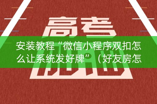 安装教程“微信小程序双扣怎么让系统发好牌”（好友房怎么才能赢)