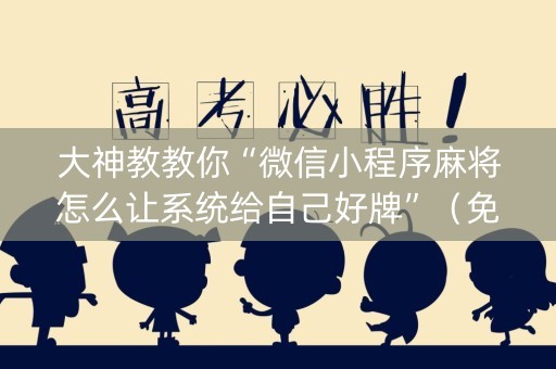 大神教教你“微信小程序麻将怎么让系统给自己好牌”（免费专用神器)