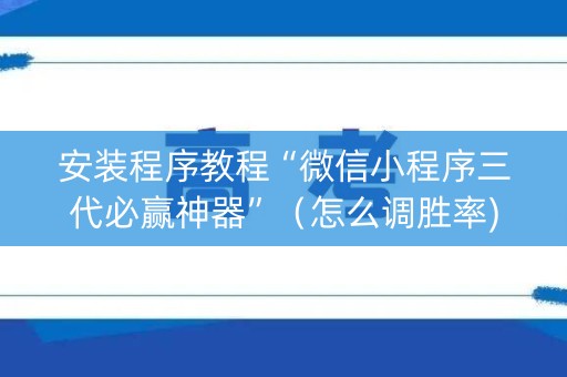 安装程序教程“微信小程序三代必赢神器”（怎么调胜率)