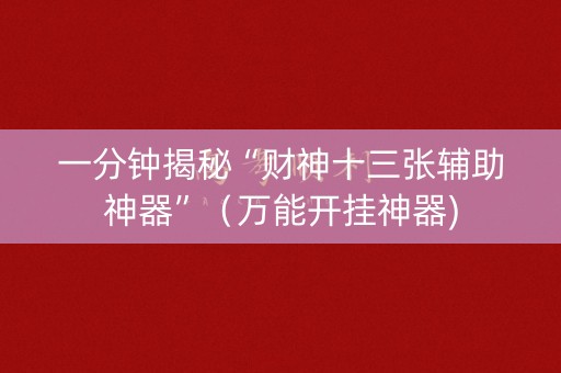 一分钟揭秘“财神十三张辅助神器”（万能开挂神器)