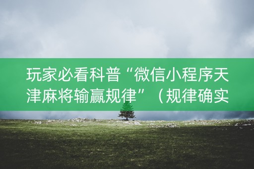 玩家必看科普“微信小程序天津麻将输赢规律”（规律确实有挂)
