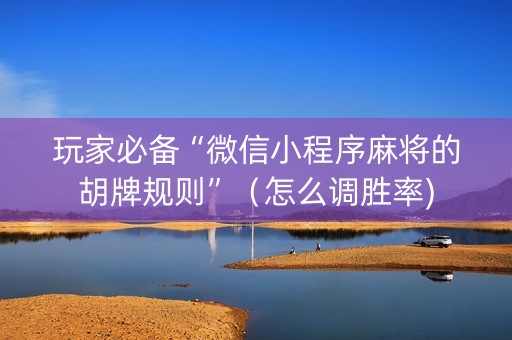 玩家必备“微信小程序麻将的胡牌规则”（怎么调胜率)
