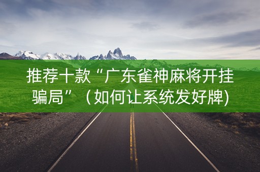 推荐十款“广东雀神麻将开挂骗局”（如何让系统发好牌)