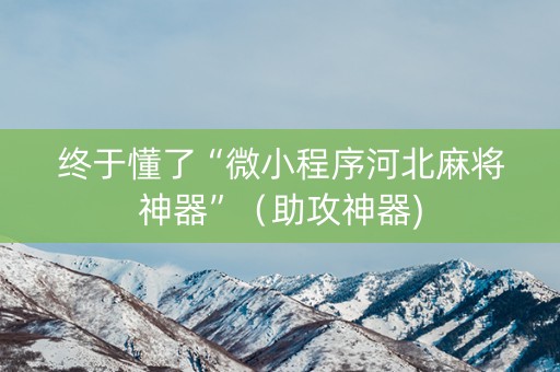 终于懂了“微小程序河北麻将神器”（助攻神器)