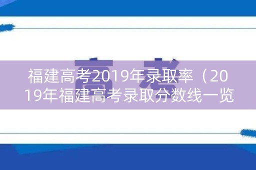 福建高考2019年录取率（2019年福建高考录取分数线一览表）