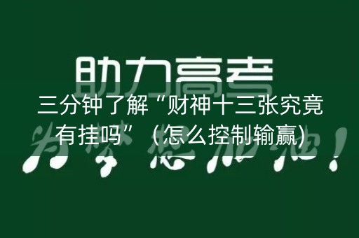 三分钟了解“财神十三张究竟有挂吗”（怎么控制输赢)