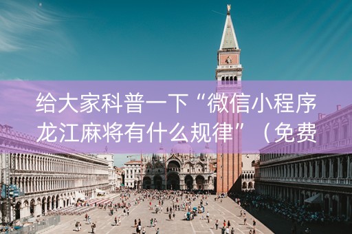 给大家科普一下“微信小程序龙江麻将有什么规律”（免费专用神器)