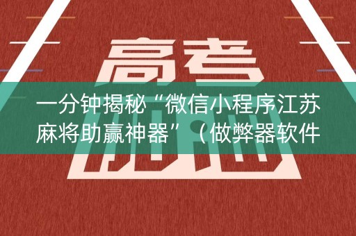 一分钟揭秘“微信小程序江苏麻将助赢神器”（做弊器软件下载)
