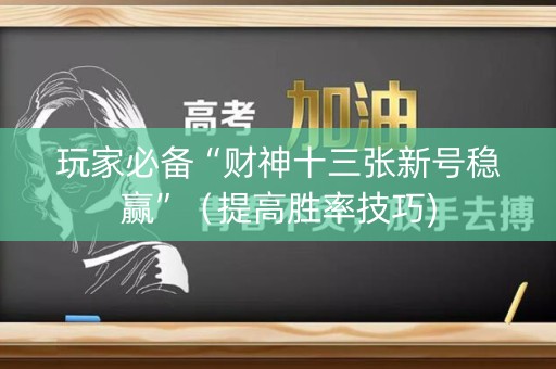 玩家必备“财神十三张新号稳赢”（提高胜率技巧)