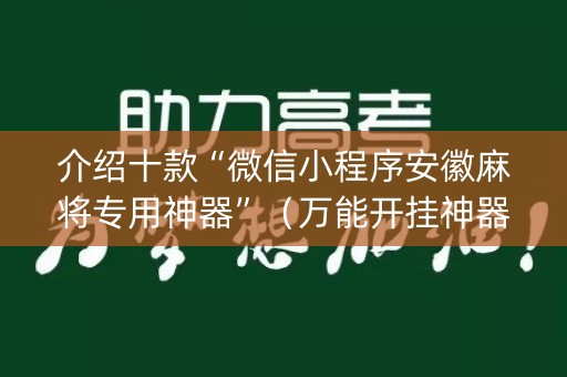 介绍十款“微信小程序安徽麻将专用神器”（万能开挂神器)