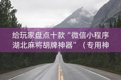 给玩家盘点十款“微信小程序湖北麻将胡牌神器”（专用神器)