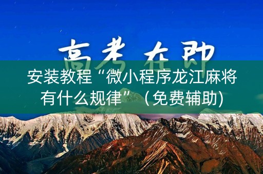 安装教程“微小程序龙江麻将有什么规律”（免费辅助)