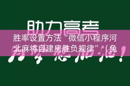 胜率设置方法“微信小程序河北麻将自建房胜负规律”（免费辅助)