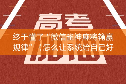 终于懂了“微信雀神麻将输赢规律”（怎么让系统给自己好牌)