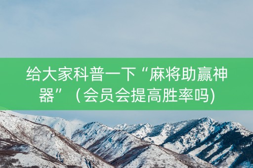 给大家科普一下“麻将助赢神器”（会员会提高胜率吗)