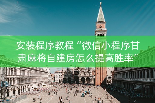 安装程序教程“微信小程序甘肃麻将自建房怎么提高胜率”（有没有猫腻)