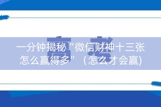 一分钟揭秘“微信财神十三张怎么赢得多”（怎么才会赢)