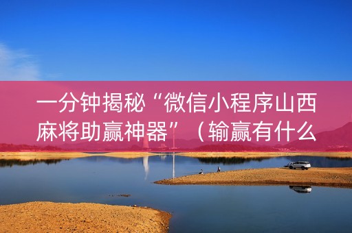 一分钟揭秘“微信小程序山西麻将助赢神器”（输赢有什么规律)