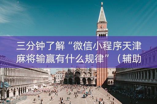 三分钟了解“微信小程序天津麻将输赢有什么规律”（辅助器插件)