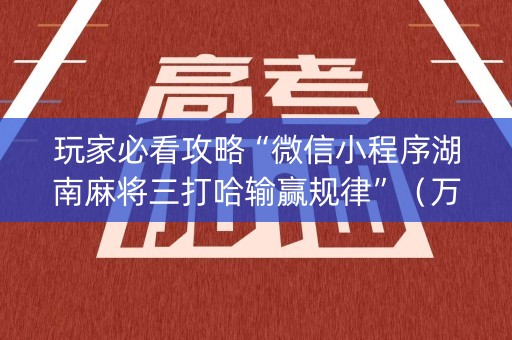 玩家必看攻略“微信小程序湖南麻将三打哈输赢规律”（万能开挂器)