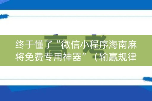 终于懂了“微信小程序海南麻将免费专用神器”（输赢规律)