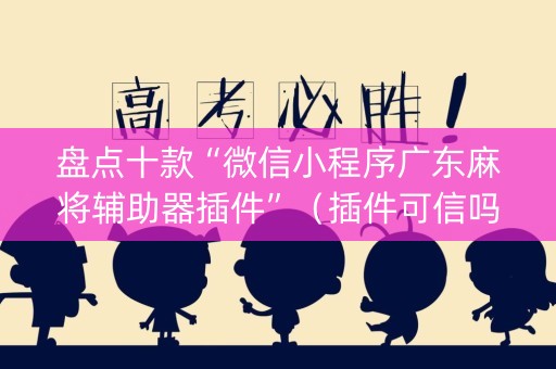 盘点十款“微信小程序广东麻将辅助器插件”（插件可信吗)