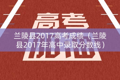 兰陵县2017高考成绩（兰陵县2017年高中录取分数线）